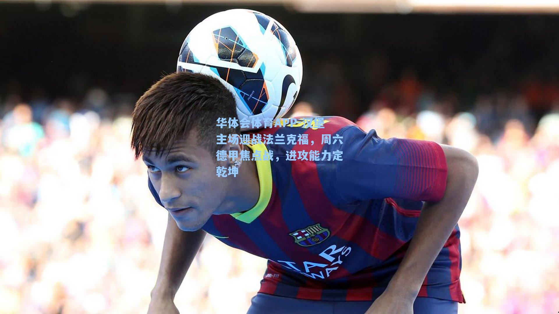 汉堡主场迎战法兰克福,周六德甲焦点战,进攻能力定乾坤