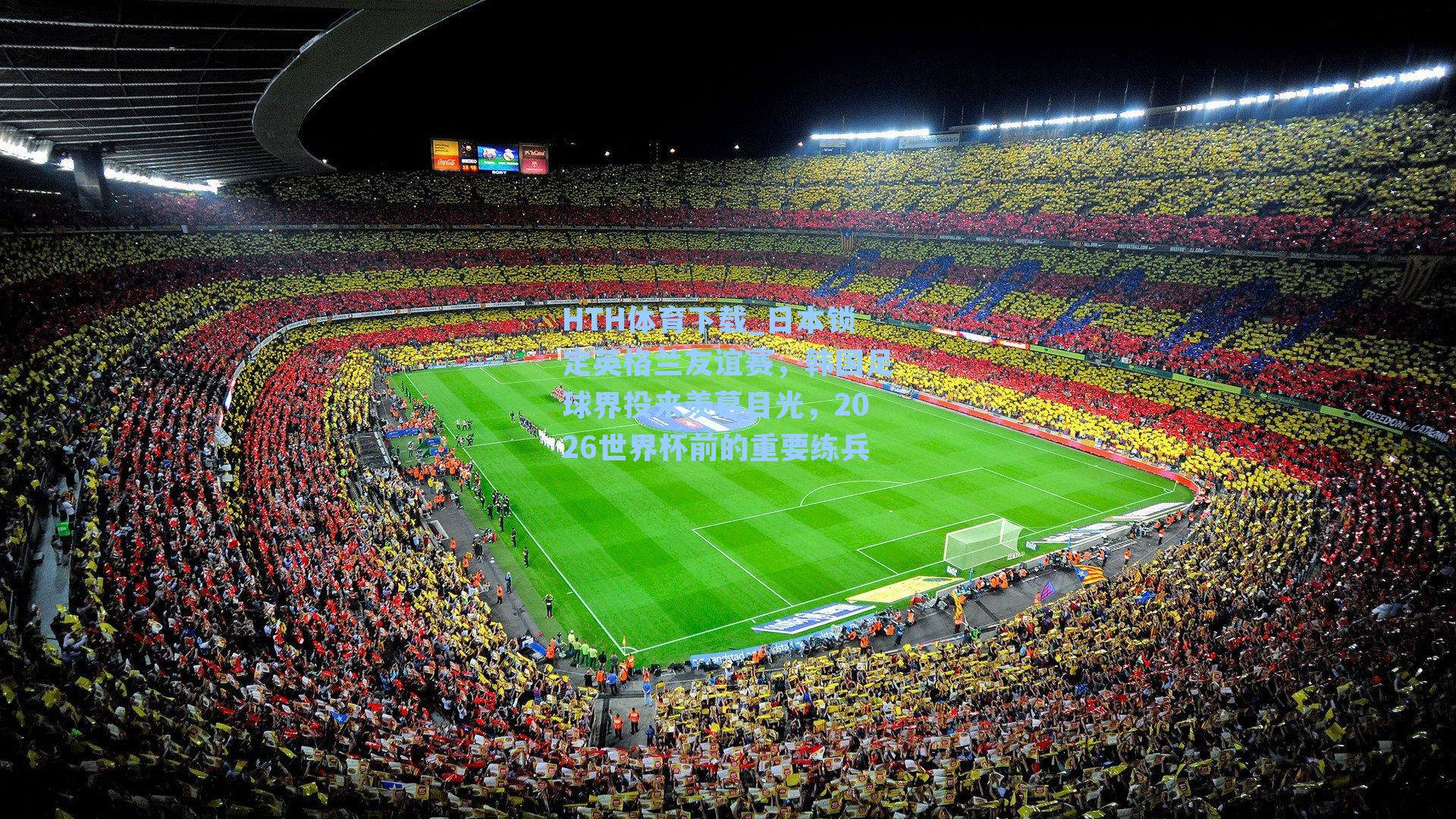HTH体育下载_日本锁定英格兰友谊赛，韩国足球界投来羡慕目光，2026世界杯前的重要练兵