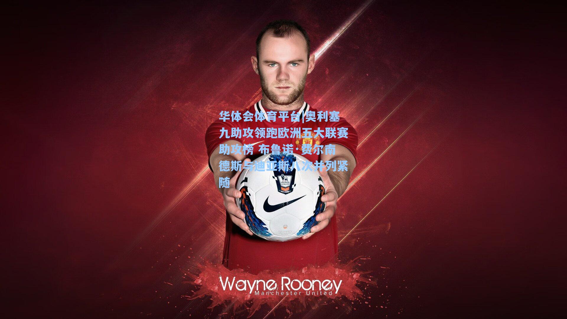 奥利塞九助攻领跑欧洲五大联赛助攻榜 布鲁诺·费尔南德斯与迪亚斯八次并列紧随