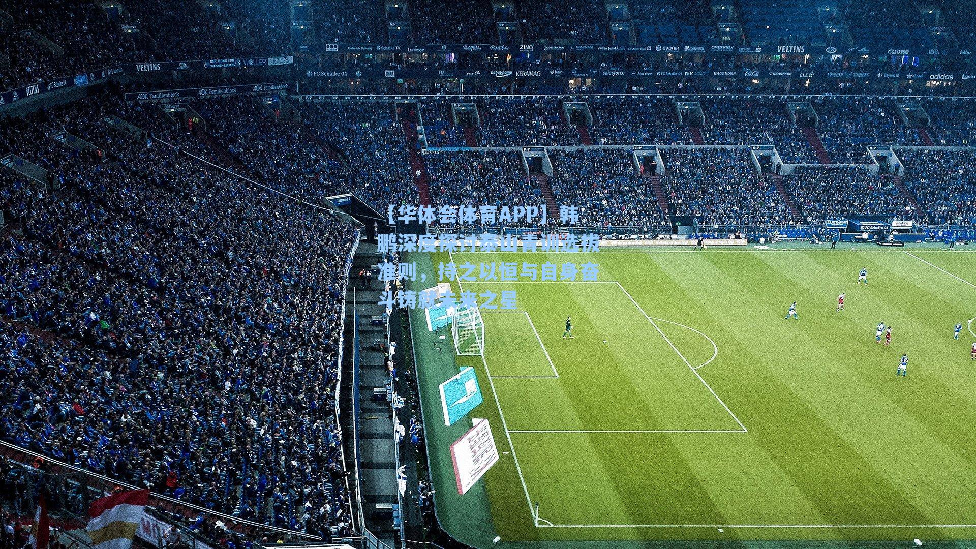 韩鹏深度探讨泰山青训选拔准则，持之以恒与自身奋斗铸就未来之星