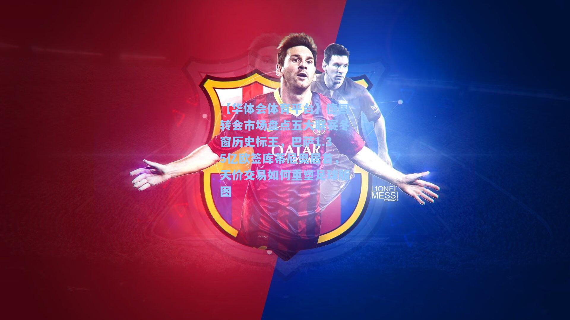 【华体会体育平台】德国转会市场盘点五大联赛冬窗历史标王，巴萨1.35亿欧签库蒂尼奥居首，天价交易如何重塑足球版图