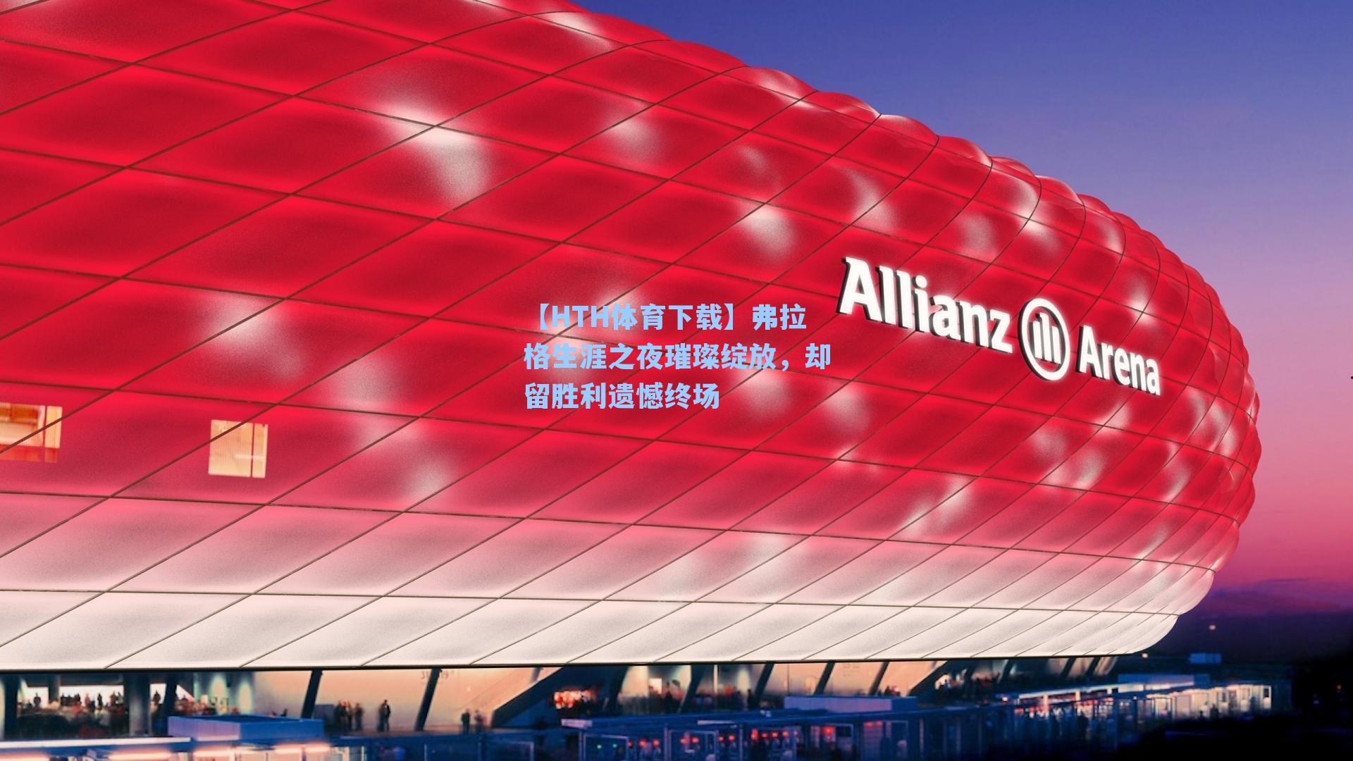 弗拉格生涯之夜璀璨绽放,却留胜利遗憾终场