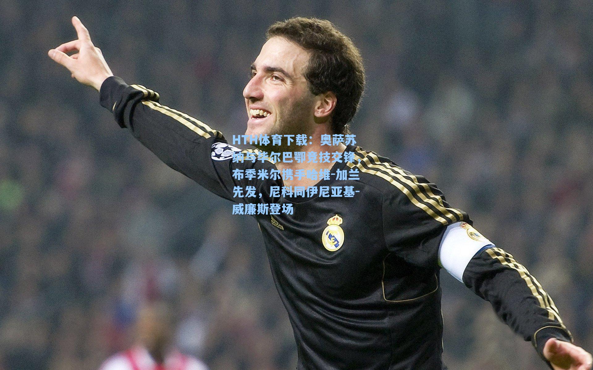 奥萨苏纳与毕尔巴鄂竞技交锋，布季米尔携手哈维-加兰先发，尼科同伊尼亚基-威廉斯登场