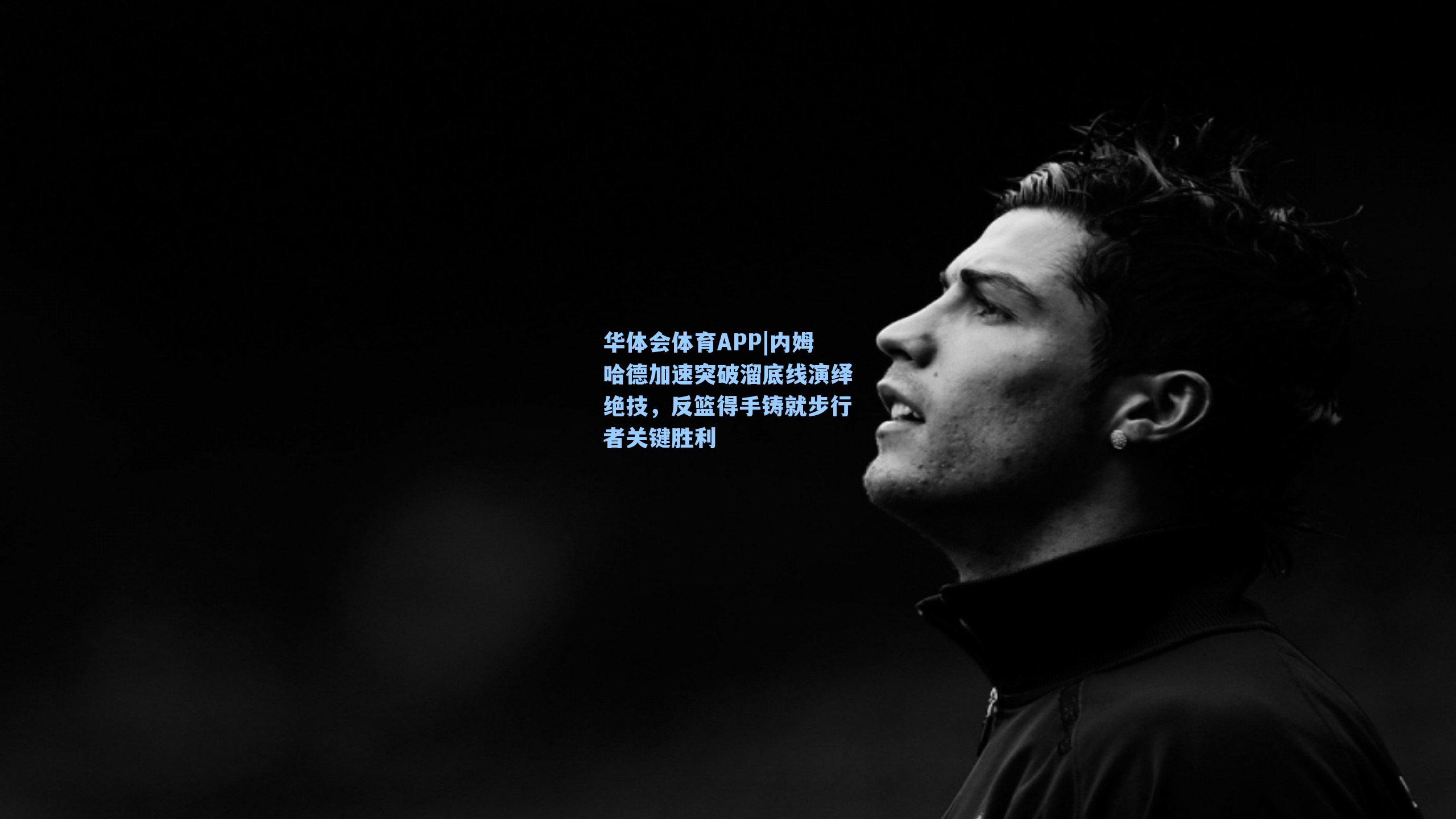 华体会体育APP|内姆哈德加速突破溜底线演绎绝技，反篮得手铸就步行者关键胜利