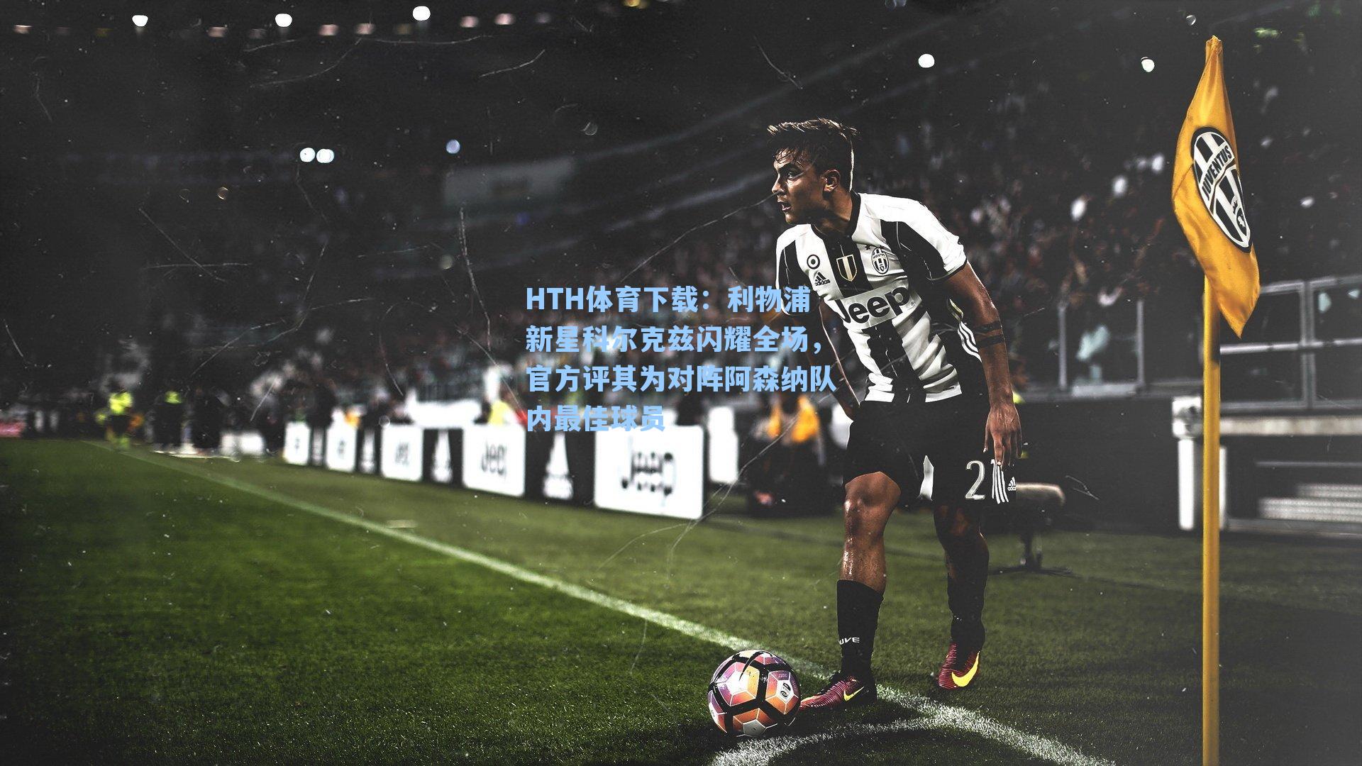 利物浦新星科尔克兹闪耀全场，官方评其为对阵阿森纳队内最佳球员