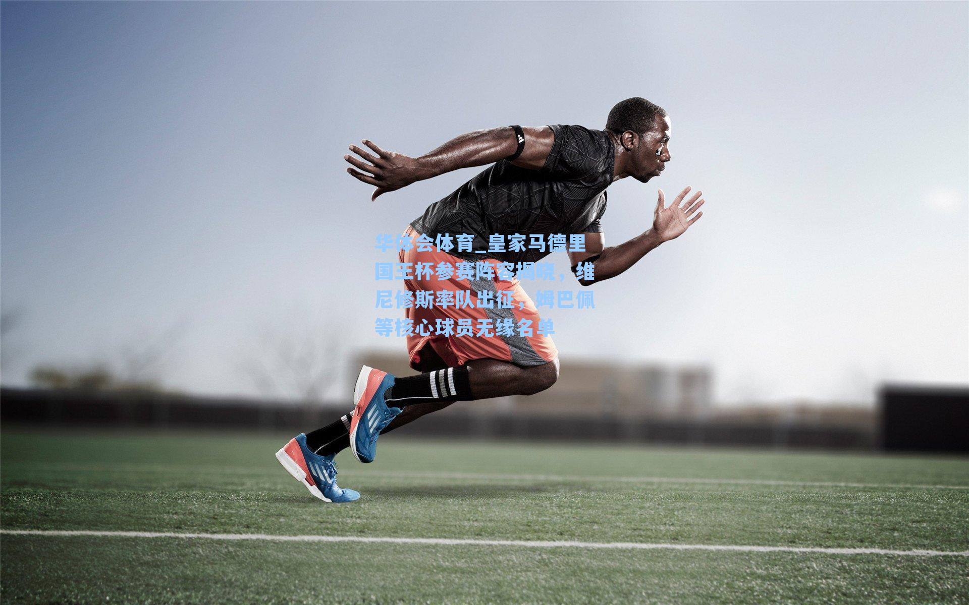 皇家马德里国王杯参赛阵容揭晓,维尼修斯率队出征,姆巴佩等核心球员无缘名单