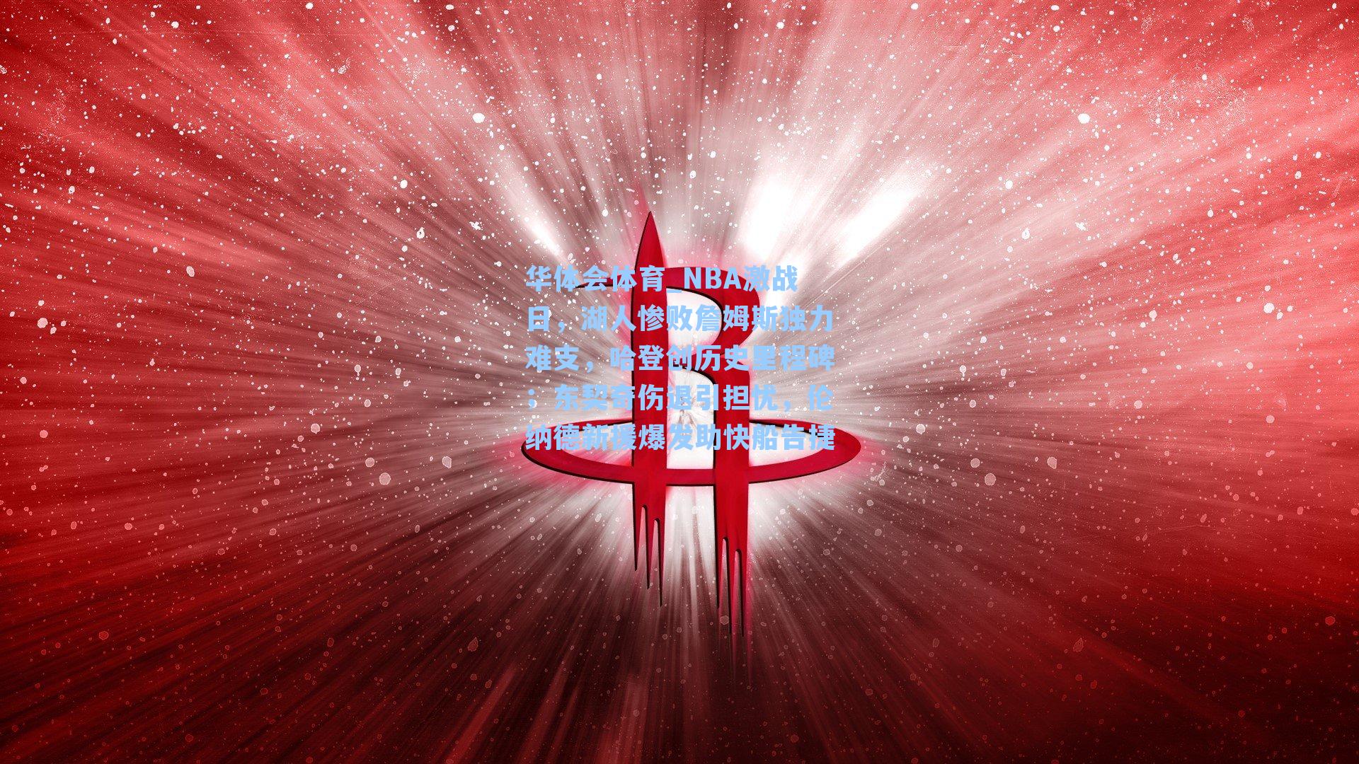 NBA激战日,湖人惨败詹姆斯独力难支,哈登创历史里程碑;东契奇伤退引担忧,伦纳德新援爆发助快船告捷