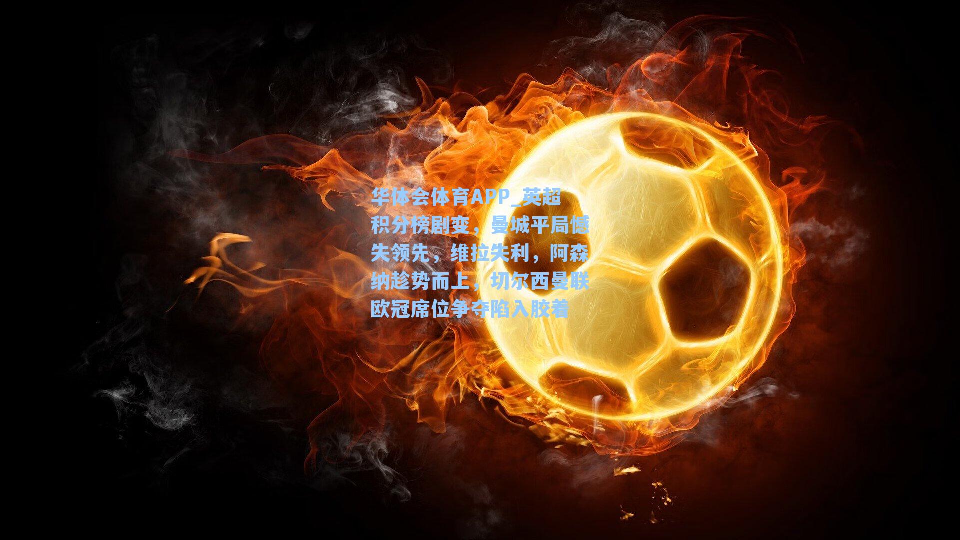 英超积分榜剧变，曼城平局憾失领先，维拉失利，阿森纳趁势而上，切尔西曼联欧冠席位争夺陷入胶着