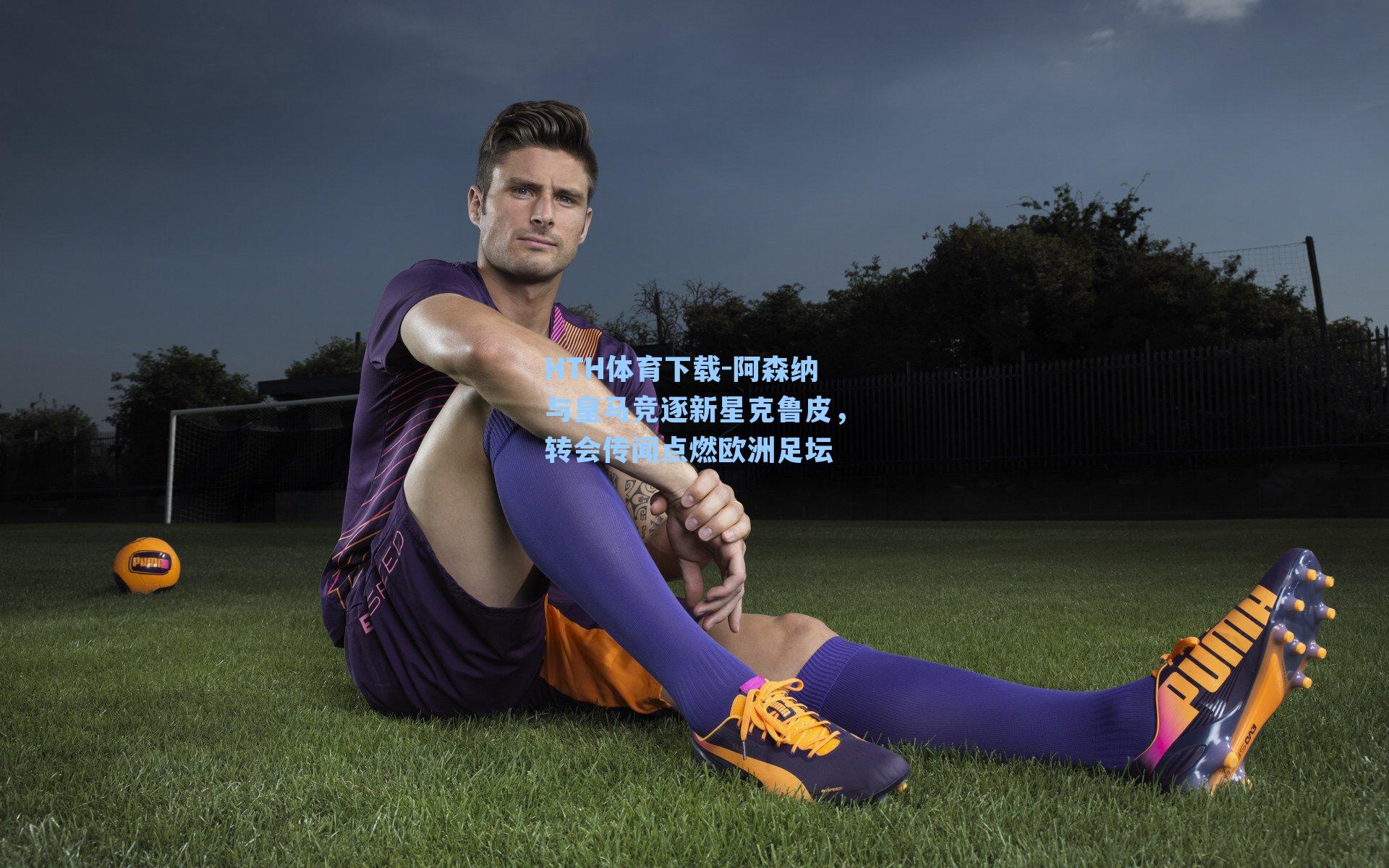 HTH体育下载-阿森纳与皇马竞逐新星克鲁皮，转会传闻点燃欧洲足坛