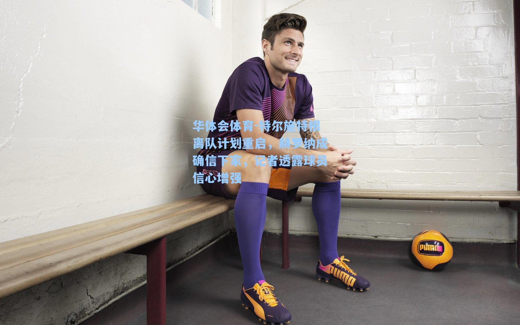 华体会体育-特尔施特根离队计划重启，赫罗纳成确信下家，记者透露球员信心增强