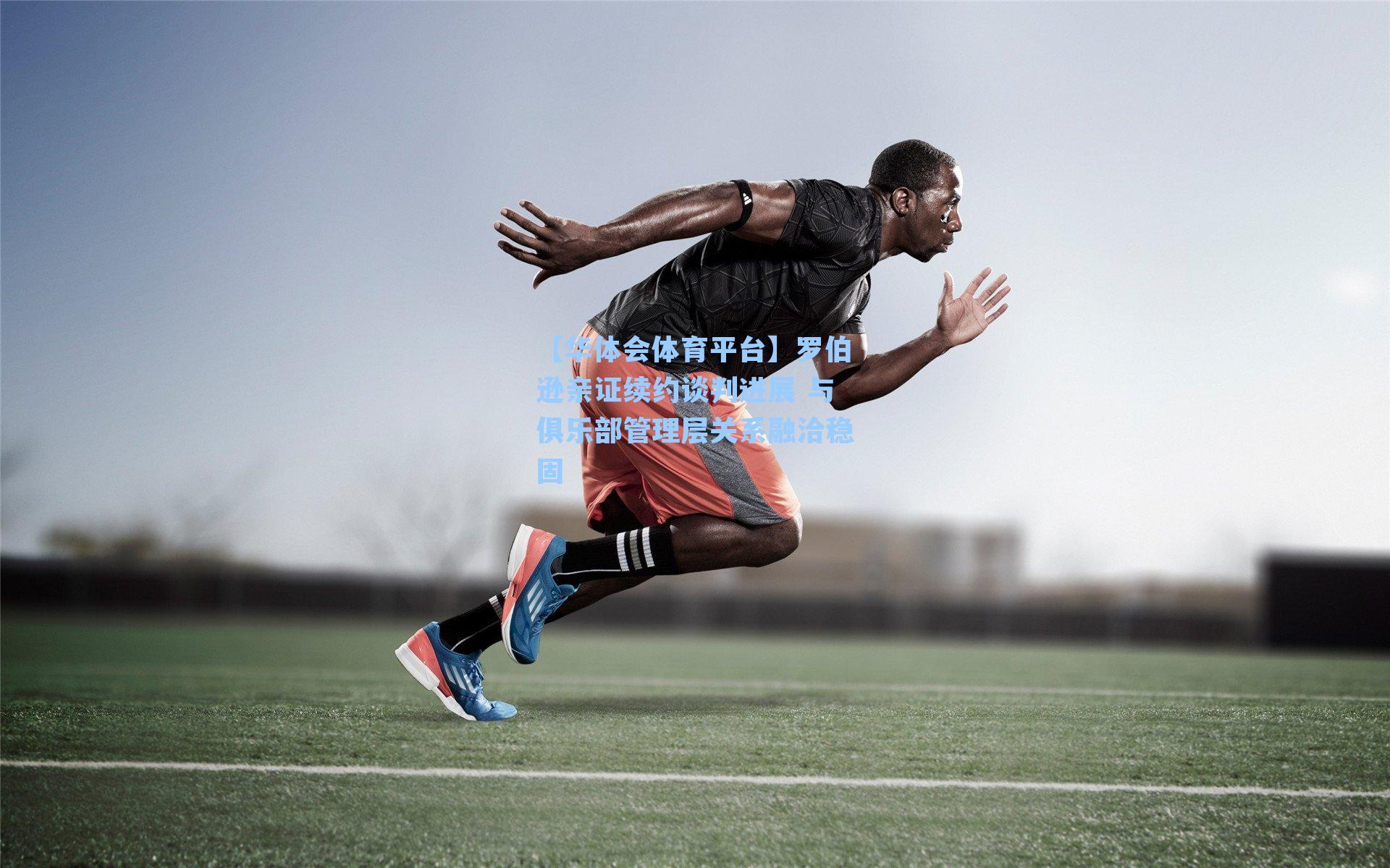 【华体会体育平台】罗伯逊亲证续约谈判进展 与俱乐部管理层关系融洽稳固