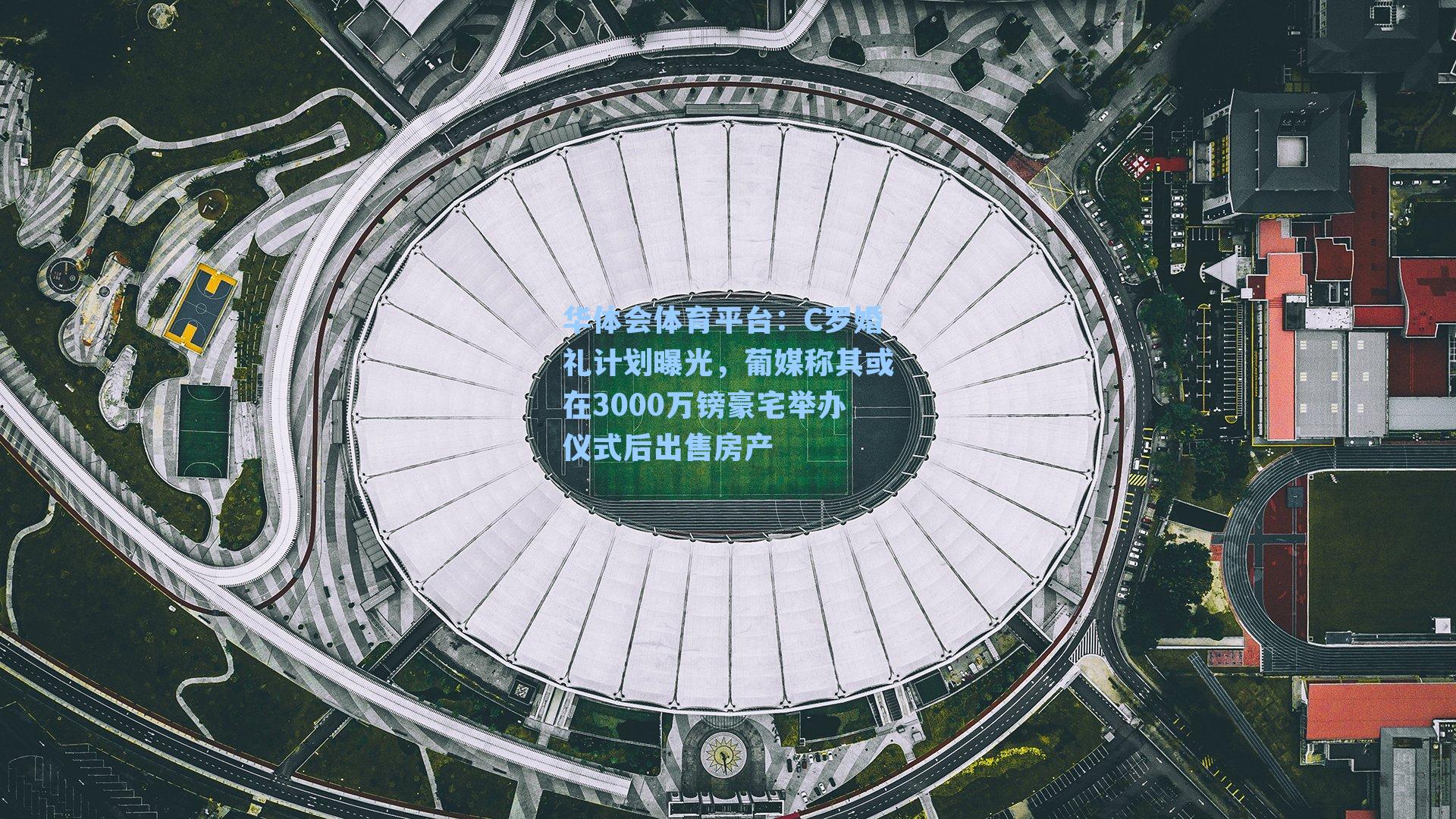 华体会体育平台：C罗婚礼计划曝光，葡媒称其或在3000万镑豪宅举办仪式后出售房产