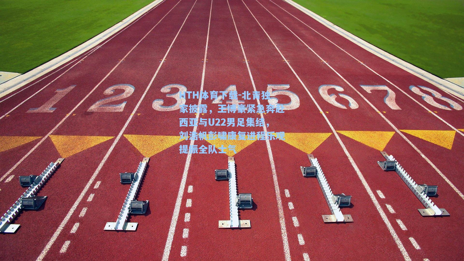 HTH体育下载-北青独家披露，王博豪紧急奔赴西亚与U22男足集结，刘浩帆彭啸康复进程乐观提振全队士气